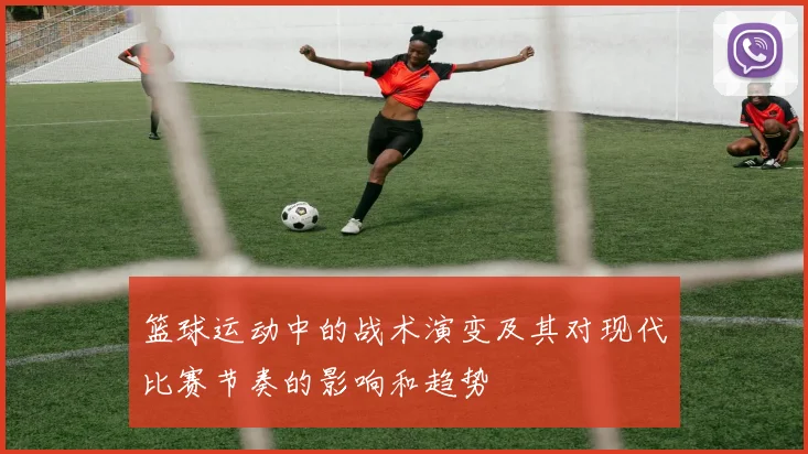 篮球运动中的战术演变及其对现代比赛节奏的影响和趋势