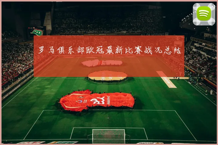 罗马俱乐部欧冠最新比赛战况总结