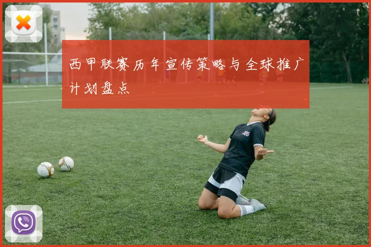 西甲联赛历年宣传策略与全球推广计划盘点
