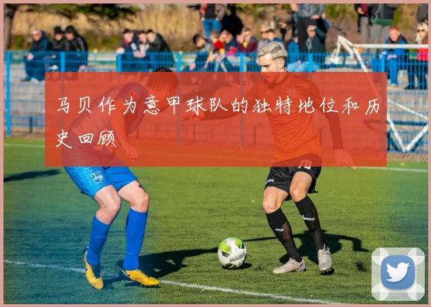 马贝作为意甲球队的独特地位和历史回顾